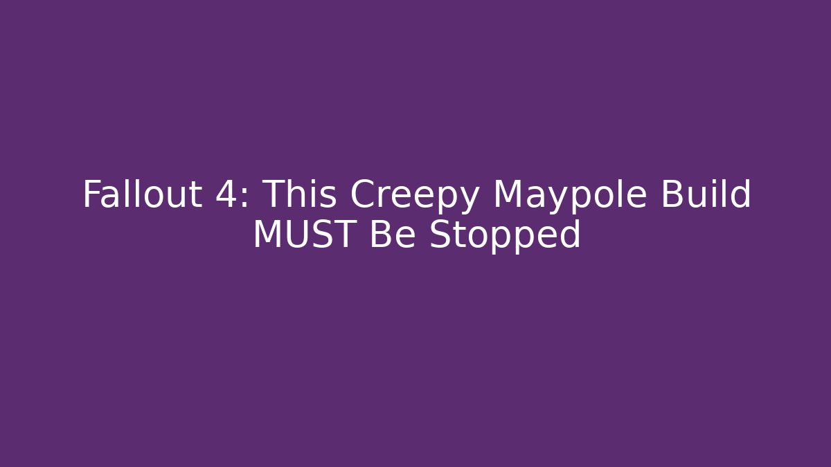 Fallout 4: This Creepy Maypole Build MUST Be Stopped