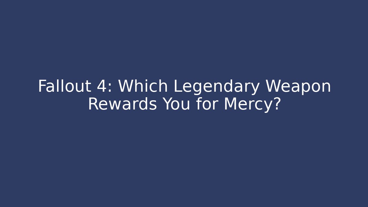 Fallout 4: Which Legendary Weapon Rewards You for Mercy?