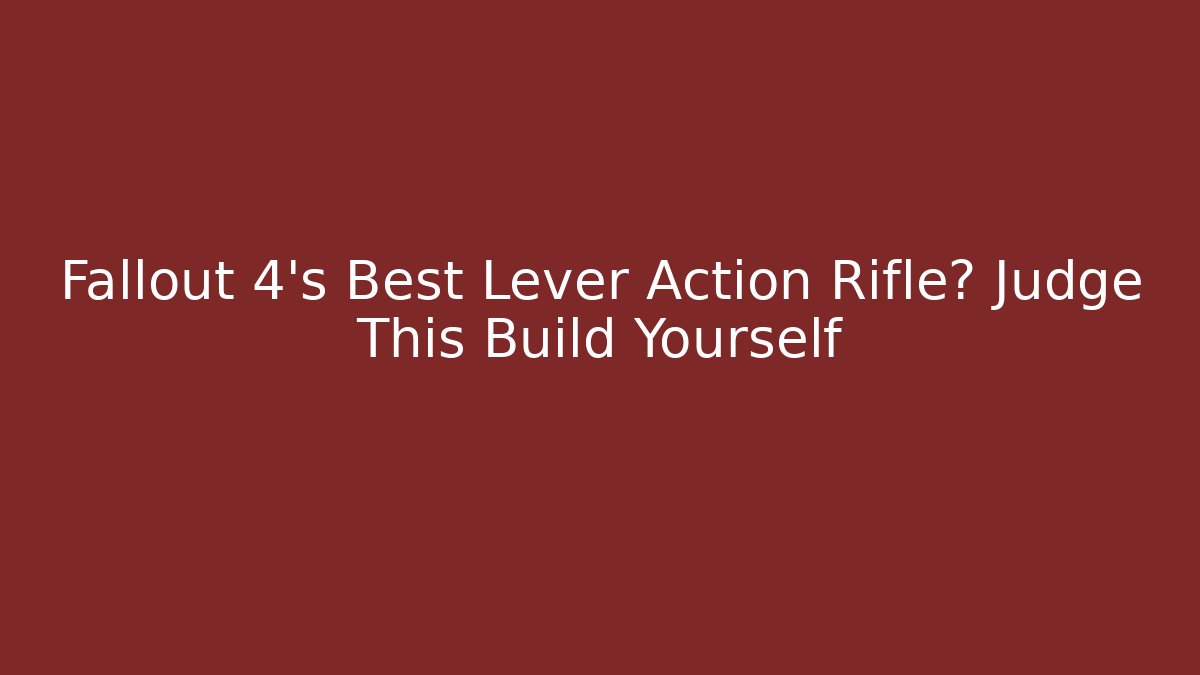 Fallout 4’s Best Lever Action Rifle? Judge This Build Yourself