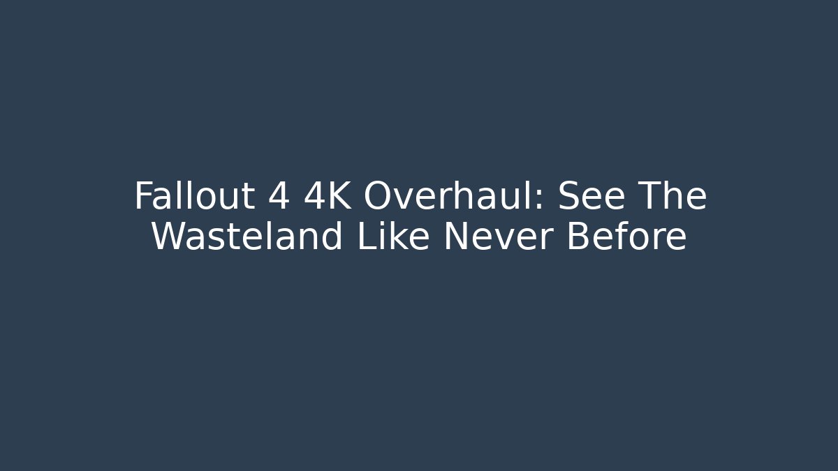 Fallout 4 4K Overhaul: See The Wasteland Like Never Before