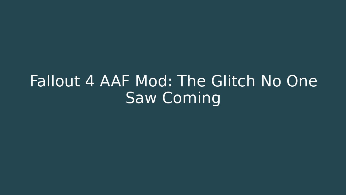 Fallout 4 AAF Mod: The Glitch No One Saw Coming