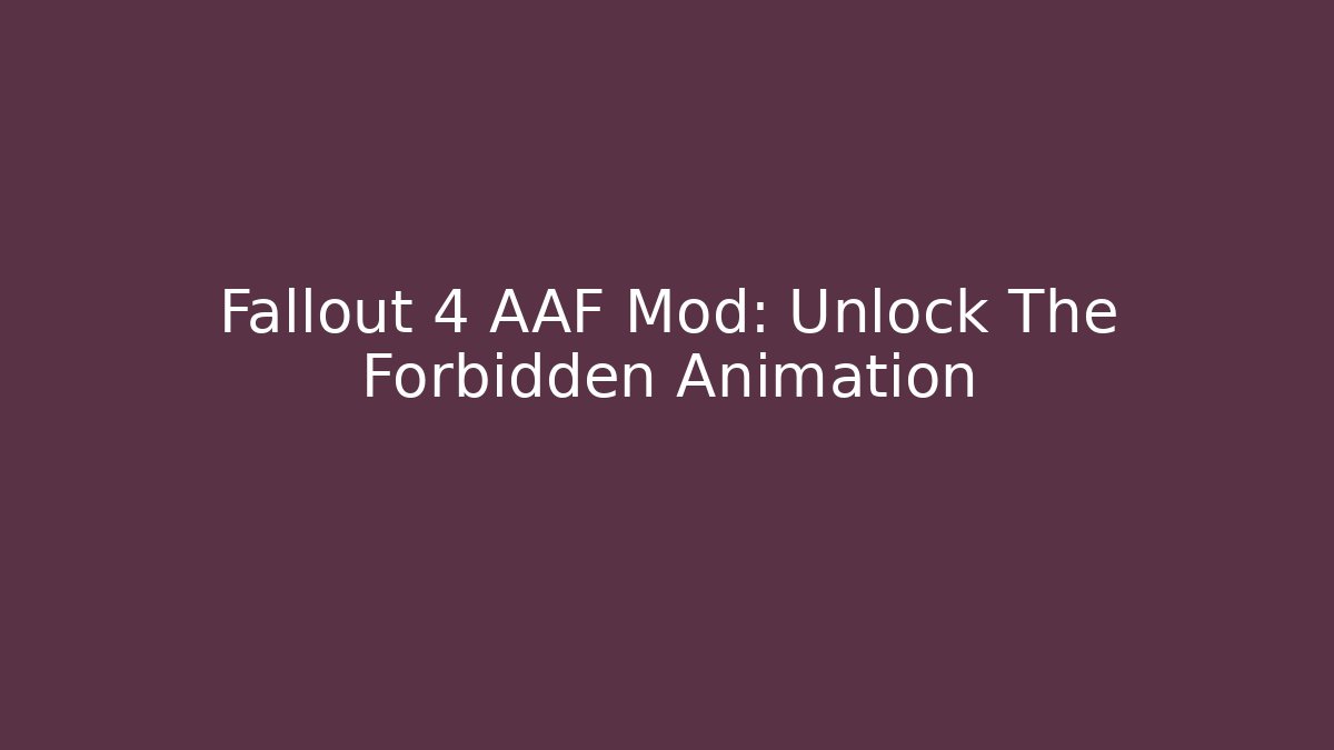 Fallout 4 AAF Mod: Unlock The Forbidden Animation - Create More Assets
