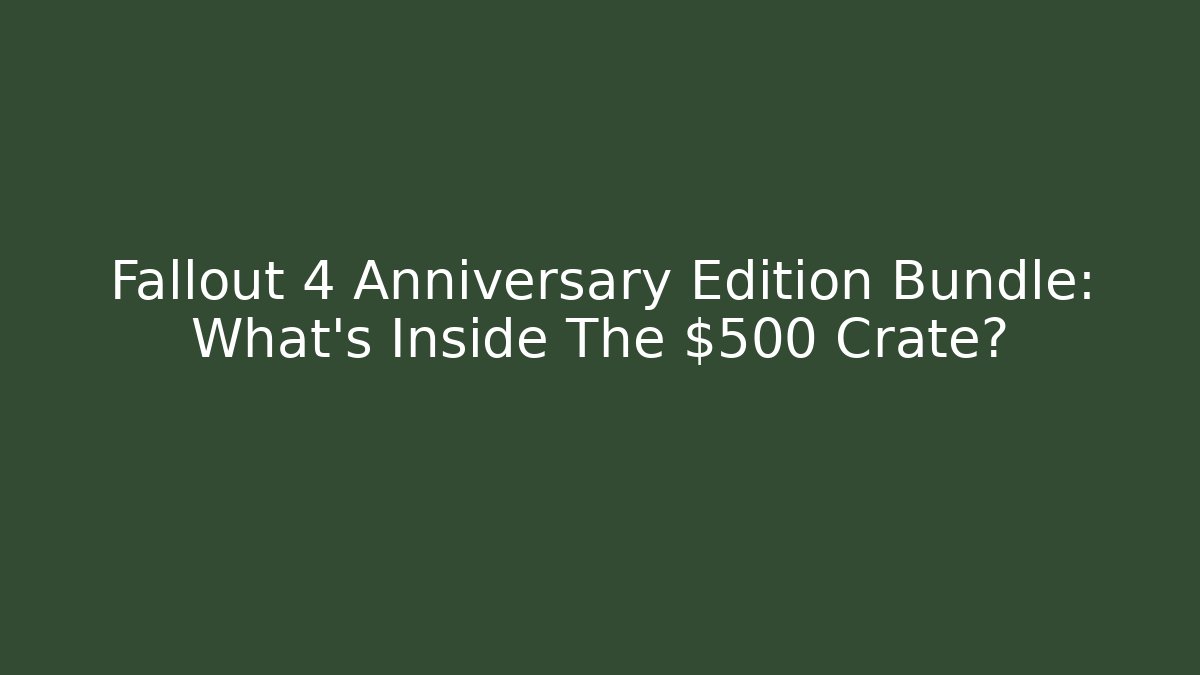 Fallout 4 Anniversary Edition Bundle: What’s Inside The $500 Crate?