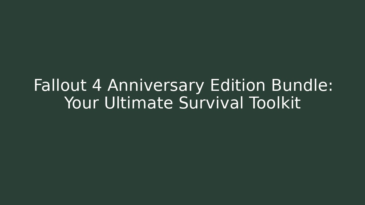Fallout 4 Anniversary Edition Bundle: Your Ultimate Survival Toolkit