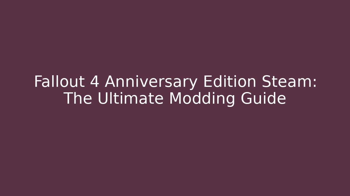 Fallout 4 Anniversary Edition Steam: The Ultimate Modding Guide - Create More Assets