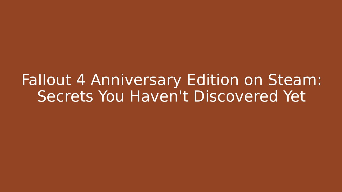 Fallout 4 Anniversary Edition on Steam: Secrets You Haven't Discovered Yet