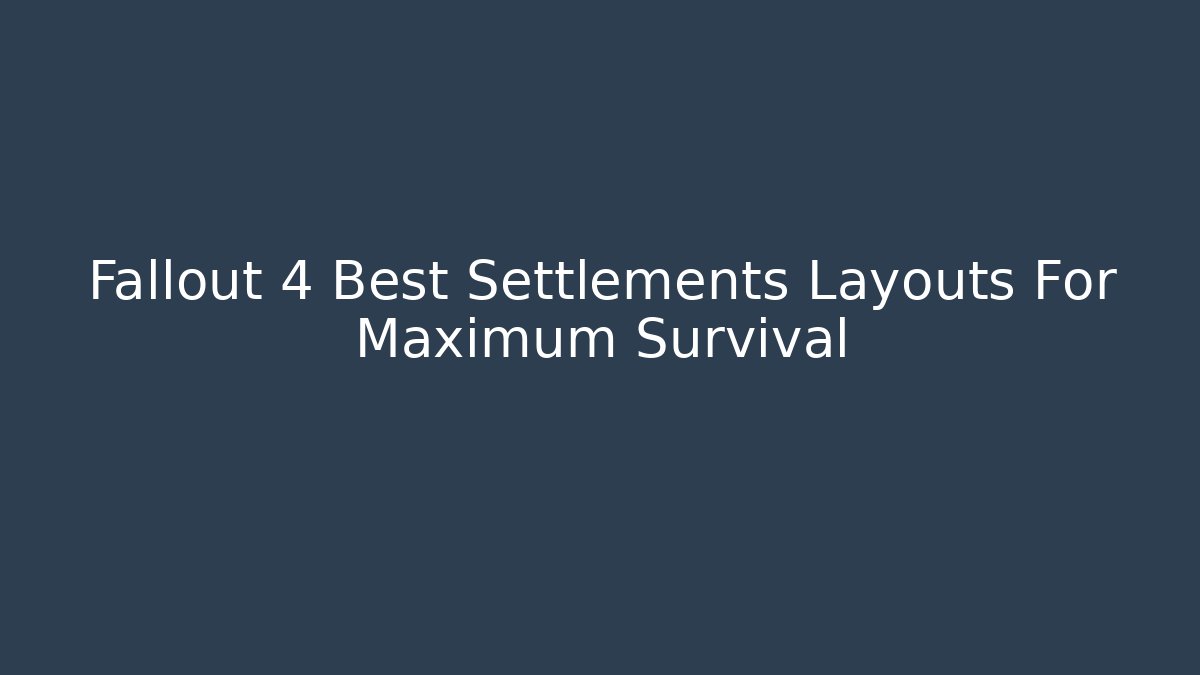Fallout 4 Best Settlements Layouts For Maximum Survival