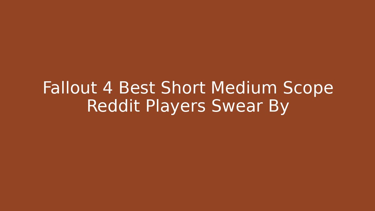 Fallout 4 Best Short Medium Scope Reddit Players Swear By