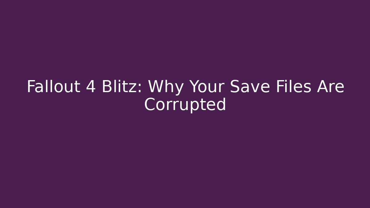 Fallout 4 Blitz: Why Your Save Files Are Corrupted - Create More Assets