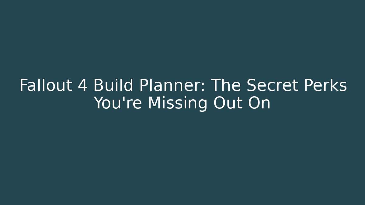 Fallout 4 Build Planner: The Secret Perks You’re Missing Out On - Create More Assets