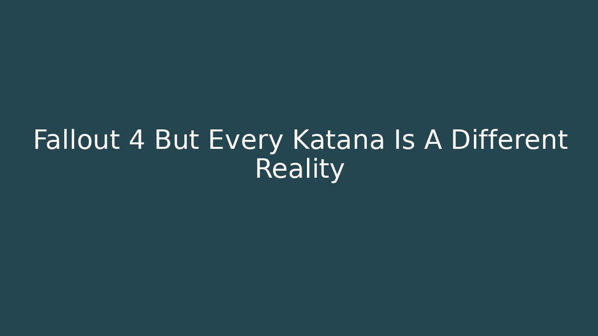 Fallout 4 But Every Katana Is A Different Reality