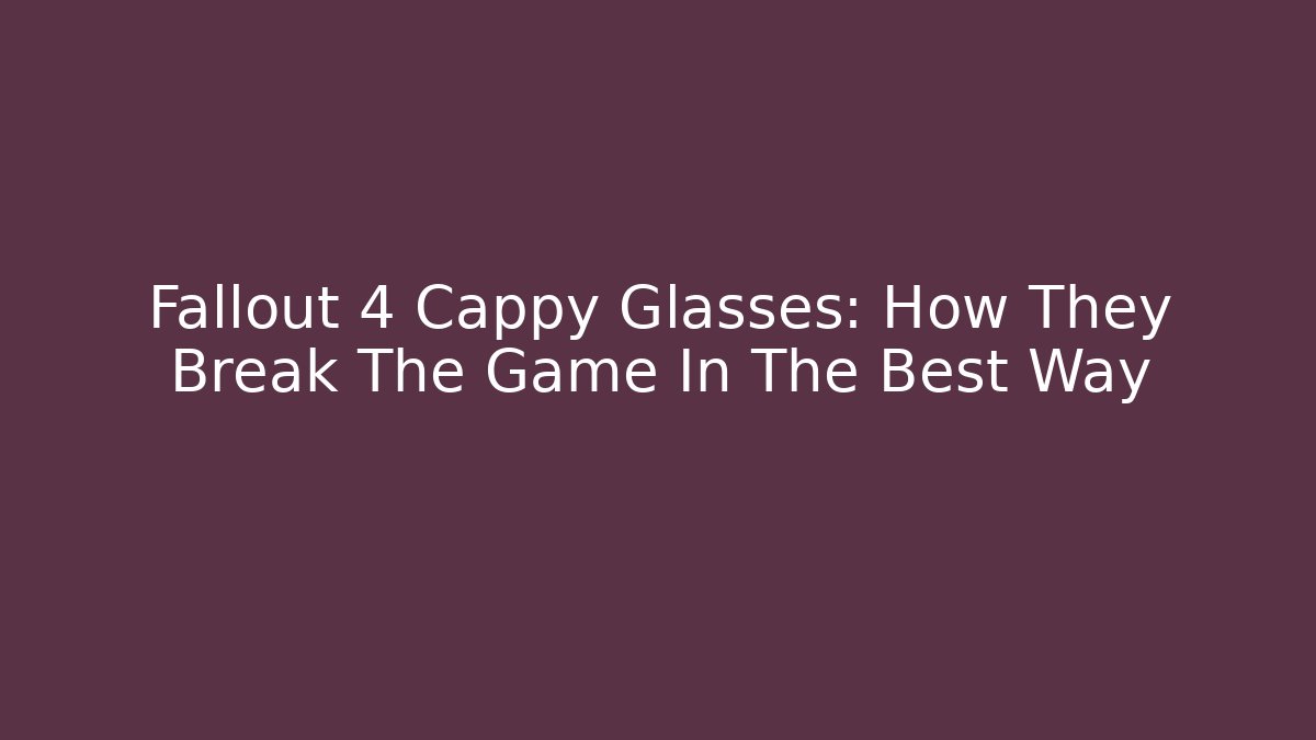Fallout 4 Cappy Glasses: How They Break The Game In The Best Way