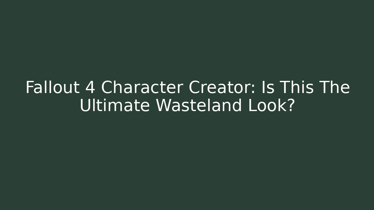 Fallout 4 Character Creator: Is This The Ultimate Wasteland Look?