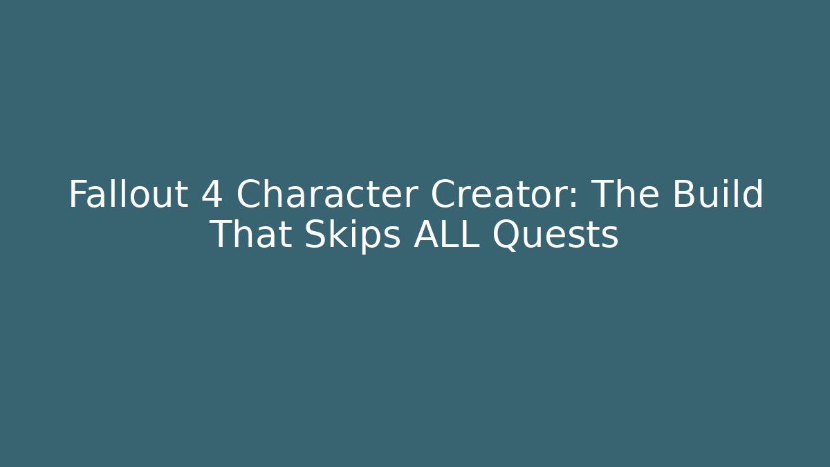 Fallout 4 Character Creator: The Build That Skips ALL Quests