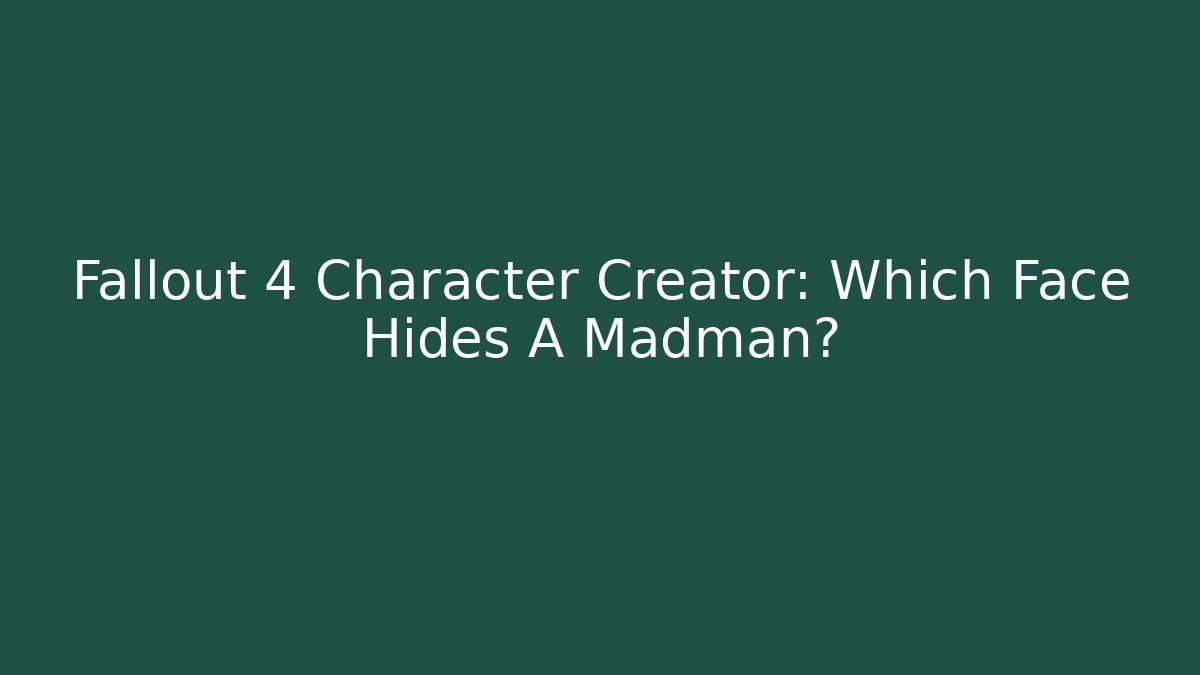 Fallout 4 Character Creator: Which Face Hides A Madman? - Create More Assets