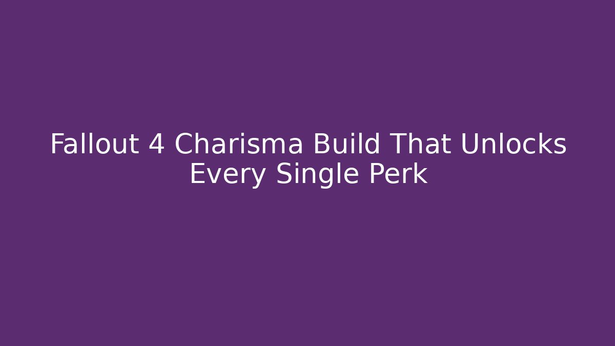 Fallout 4 Charisma Build That Unlocks Every Single Perk - Create More Assets