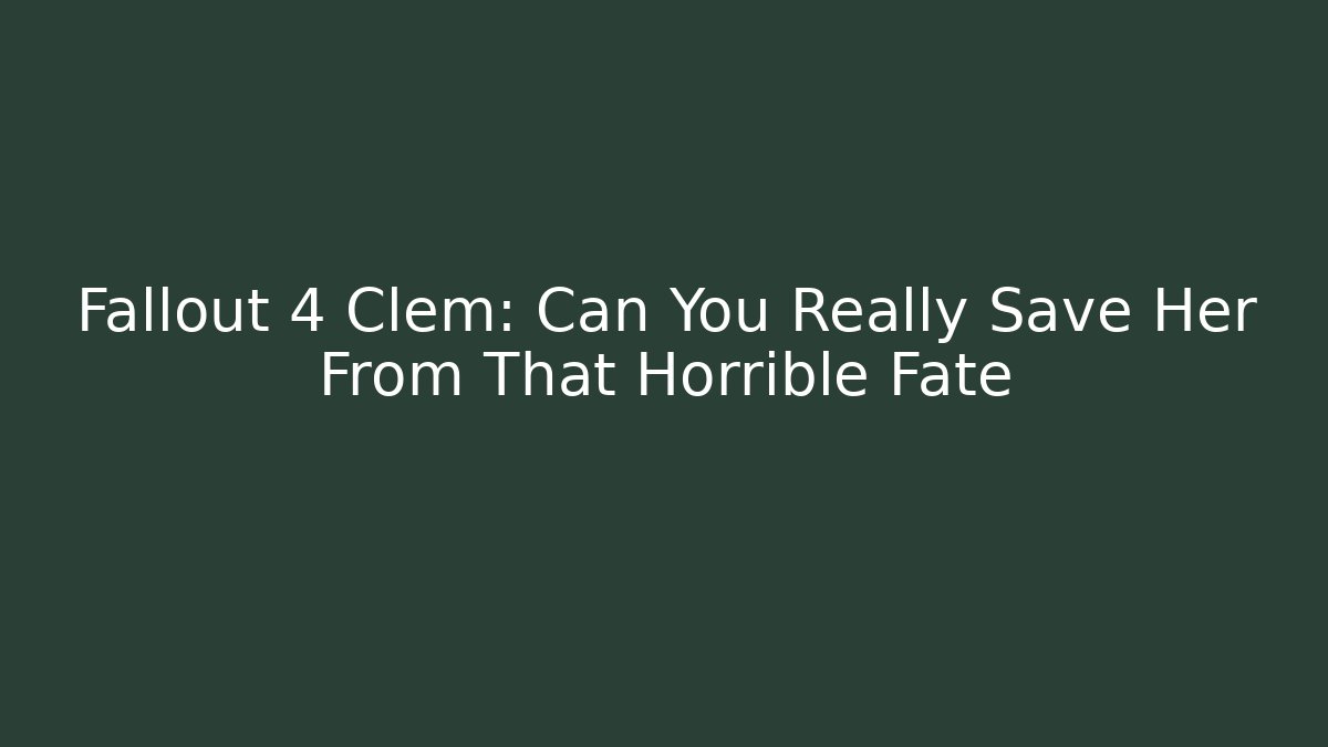 Fallout 4 Clem: Can You Really Save Her From That Horrible Fate