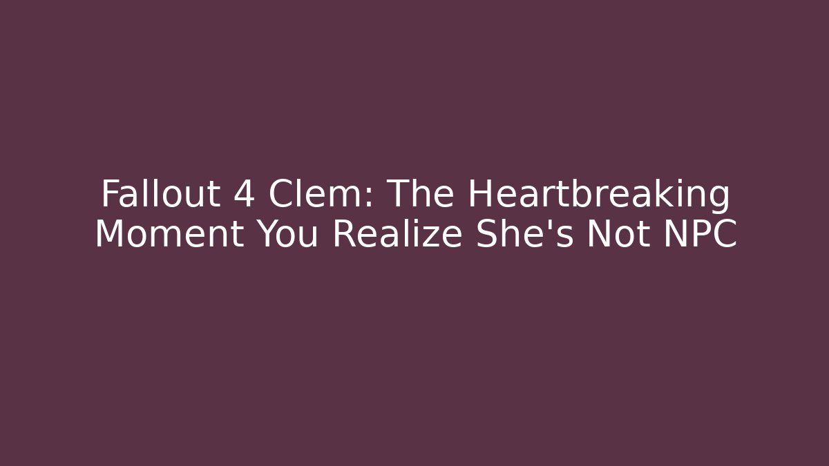 Fallout 4 Clem: The Heartbreaking Moment You Realize She's Not NPC