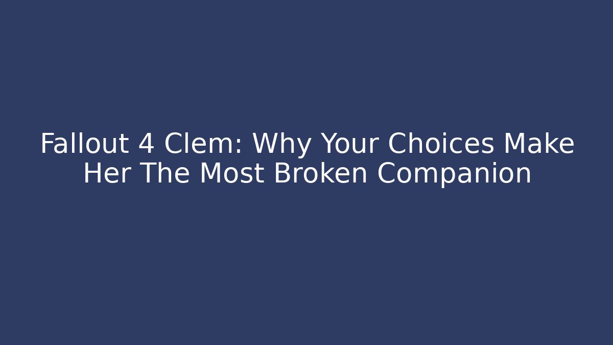 Fallout 4 Clem: Why Your Choices Make Her The Most Broken Companion