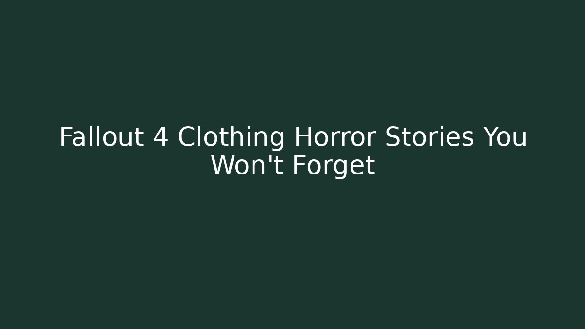 Fallout 4 Clothing Horror Stories You Won't Forget