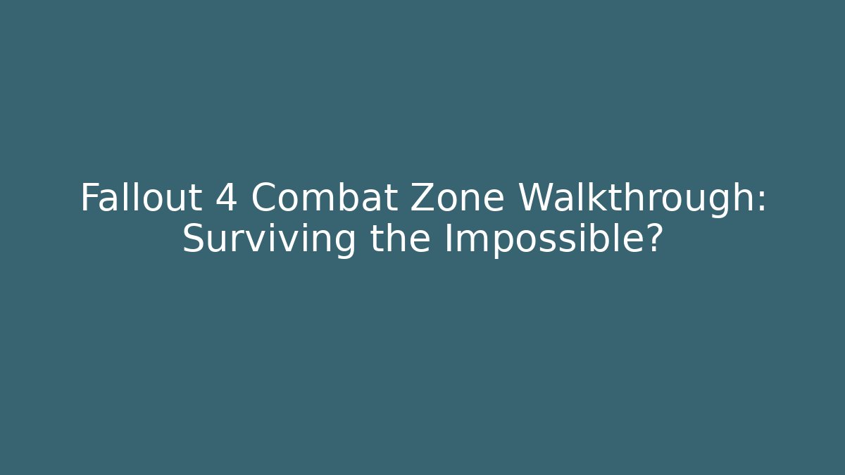 Fallout 4 Combat Zone Walkthrough: Surviving the Impossible?