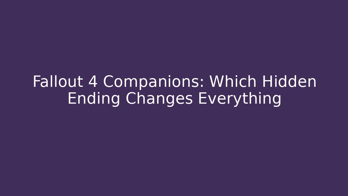 Fallout 4 Companions: Which Hidden Ending Changes Everything