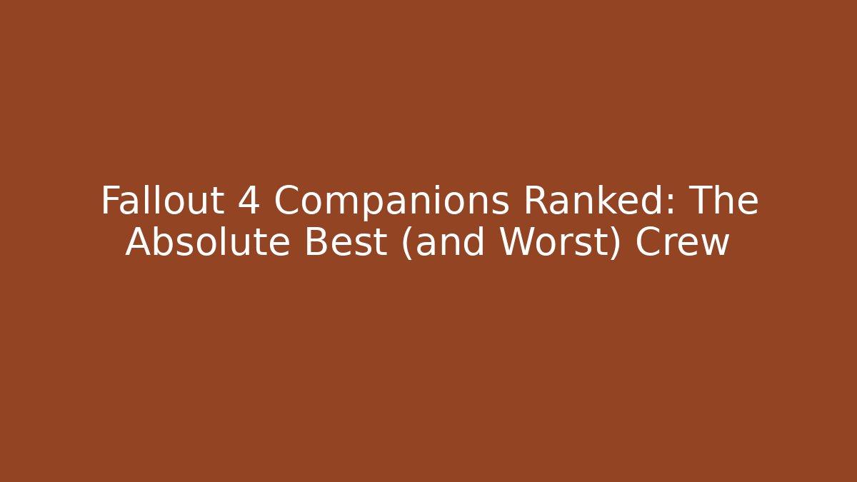 Fallout 4 Companions Ranked: The Absolute Best (and Worst) Crew