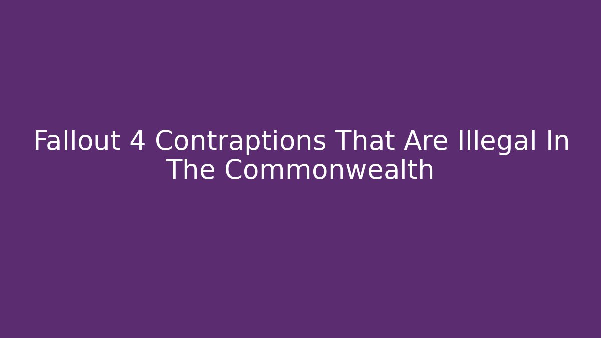 Fallout 4 Contraptions That Are Illegal In The Commonwealth