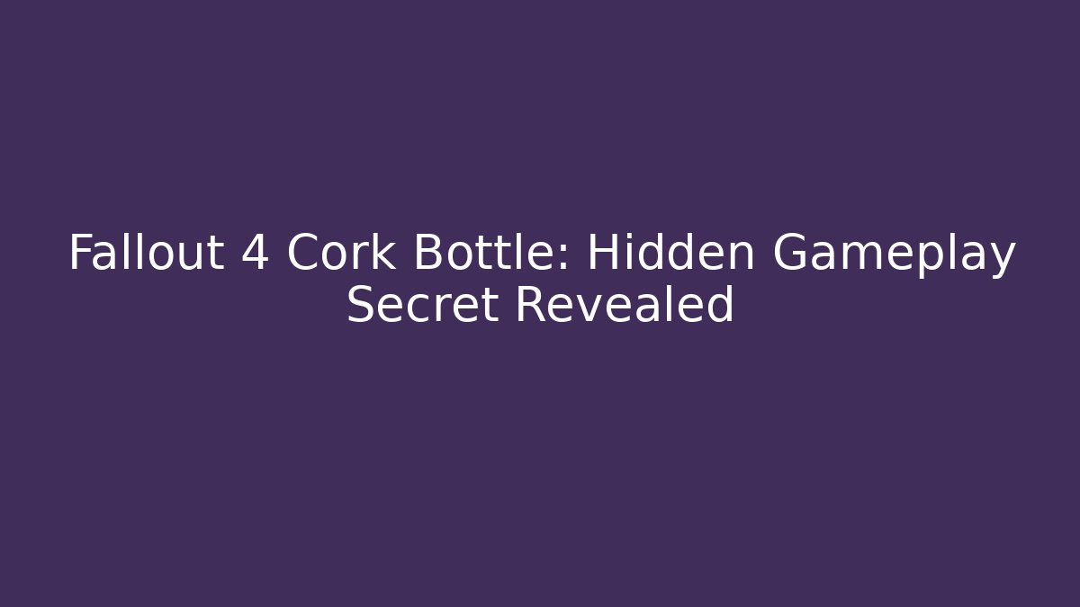 Fallout 4 Cork Bottle: Hidden Gameplay Secret Revealed