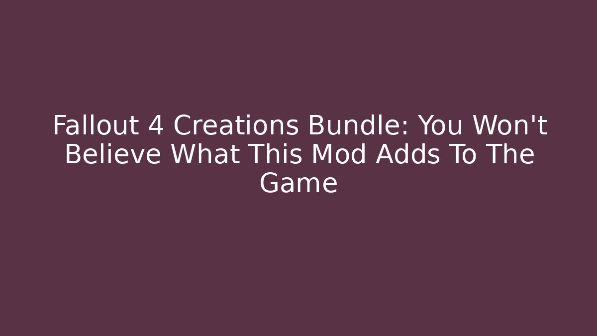 Fallout 4 Creations Bundle: You Won't Believe What This Mod Adds To The Game
