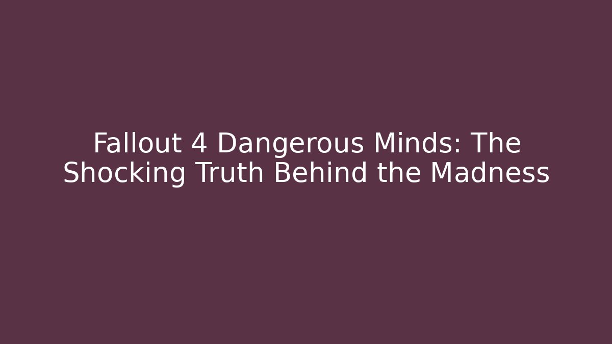 Fallout 4 Dangerous Minds: The Shocking Truth Behind the Madness