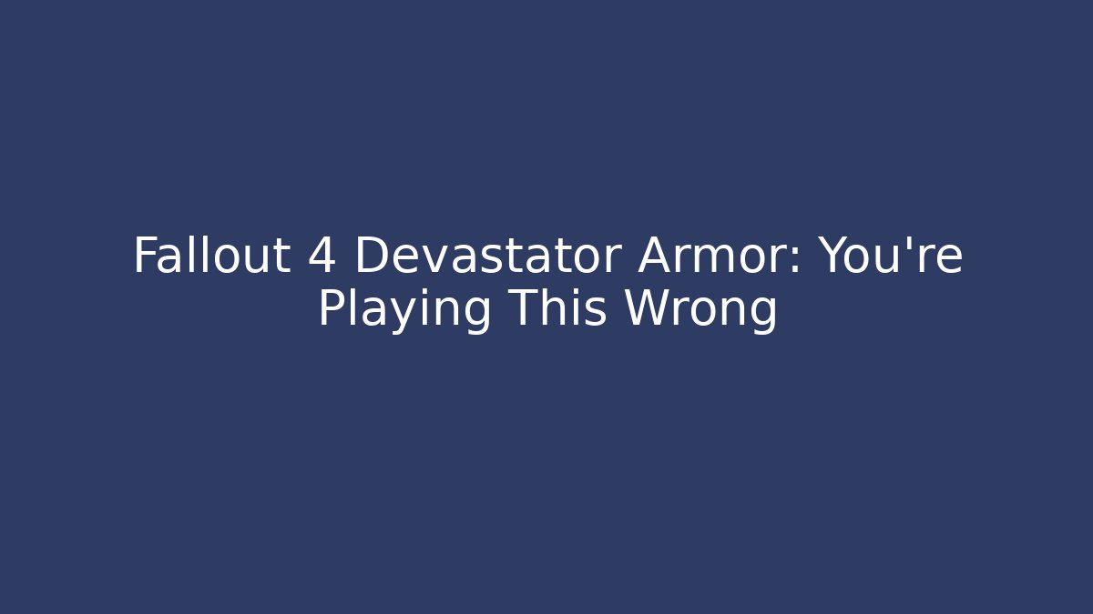 Fallout 4 Devastator Armor: You're Playing This Wrong - Create More Assets