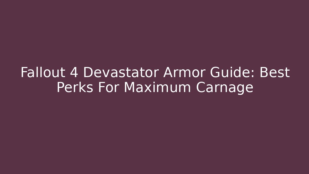 Fallout 4 Devastator Armor Guide: Best Perks For Maximum Carnage - Create More Assets