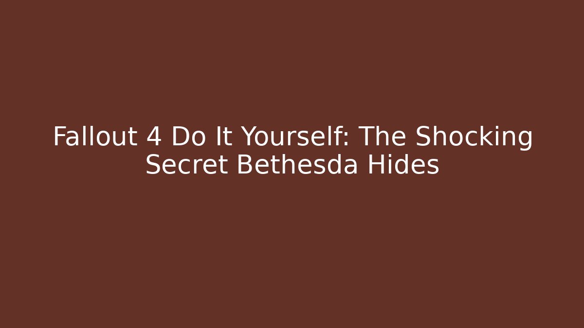 Fallout 4 Do It Yourself: The Shocking Secret Bethesda Hides