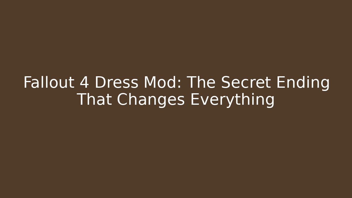 Fallout 4 Dress Mod: The Secret Ending That Changes Everything