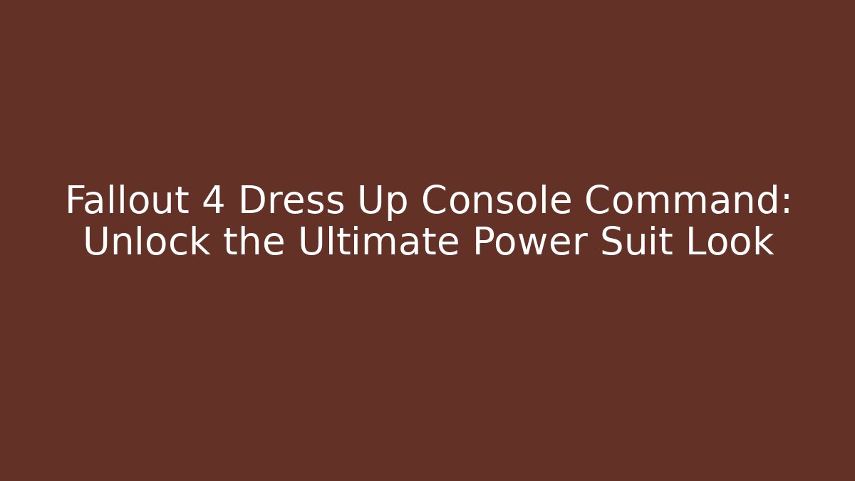 Fallout 4 Dress Up Console Command: Unlock the Ultimate Power Suit Look