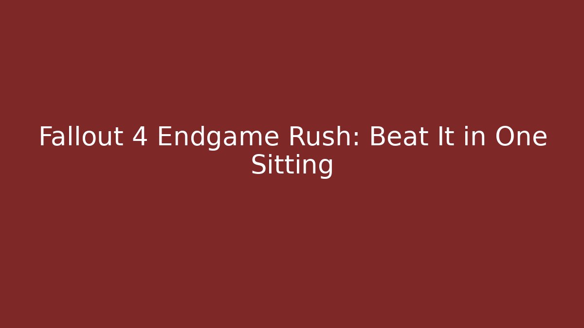 Fallout 4 Endgame Rush: Beat It in One Sitting
