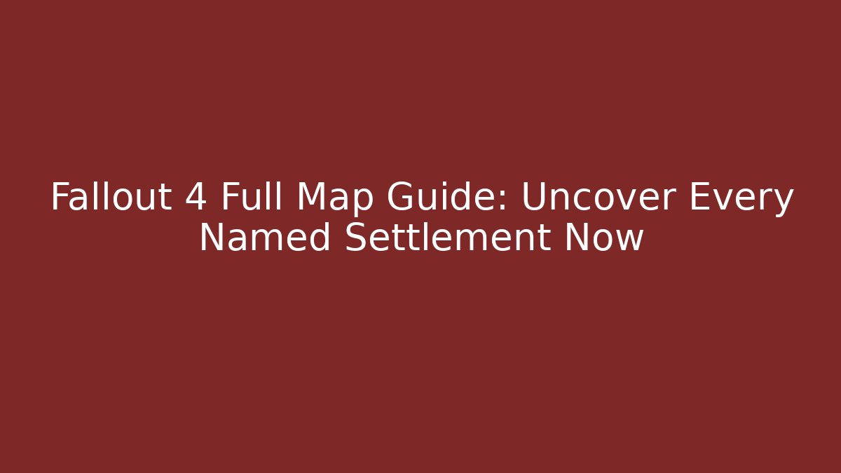 Fallout 4 Full Map Guide: Uncover Every Named Settlement Now - Create More Assets