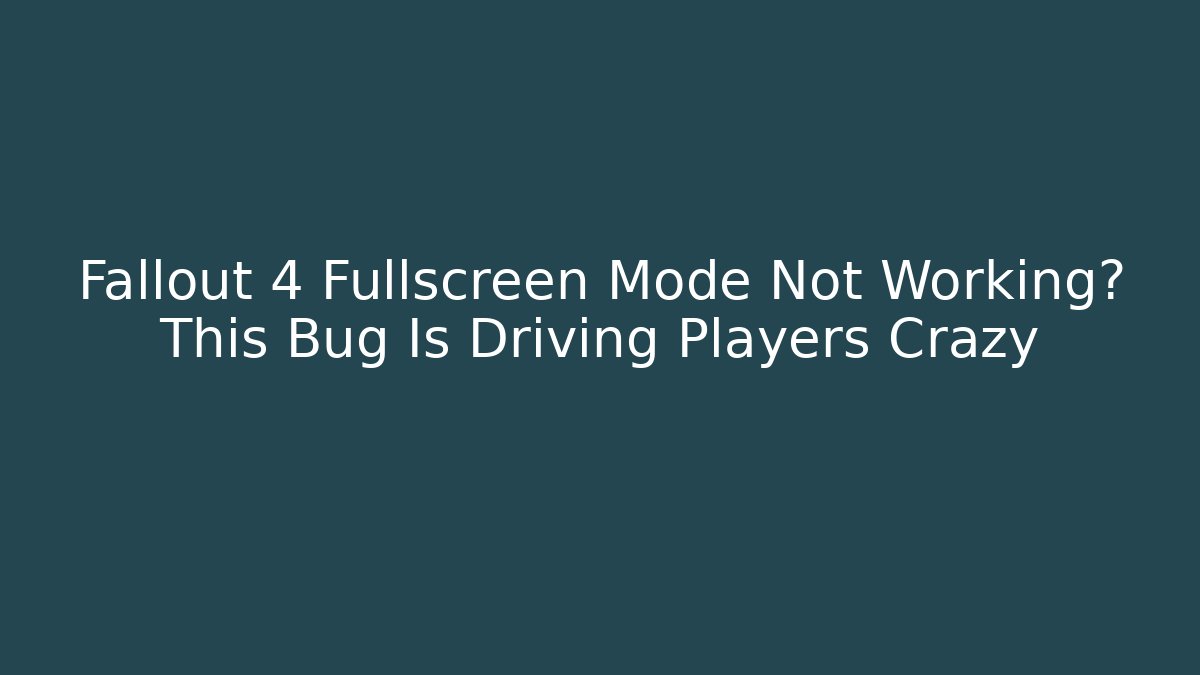 Fallout 4 Fullscreen Mode Not Working? This Bug Is Driving Players Crazy