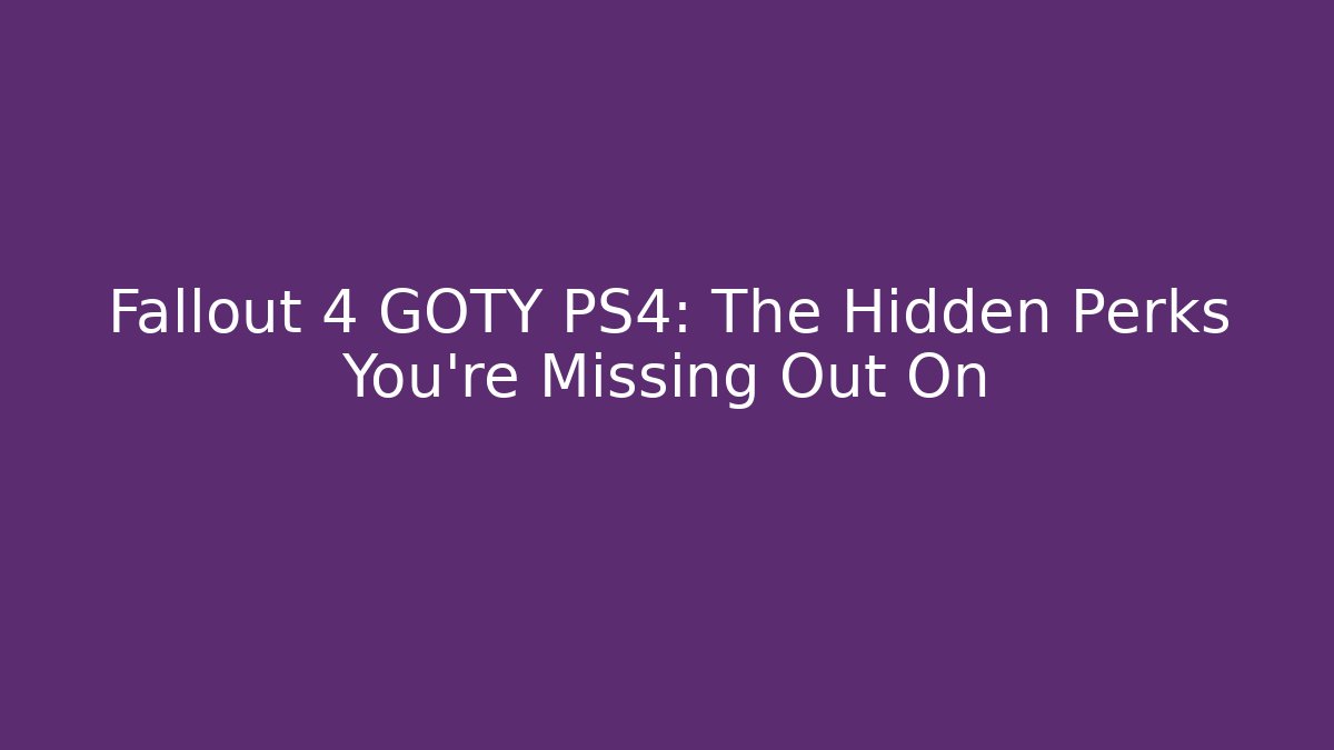 Fallout 4 GOTY PS4: The Hidden Perks You’re Missing Out On - Create More Assets