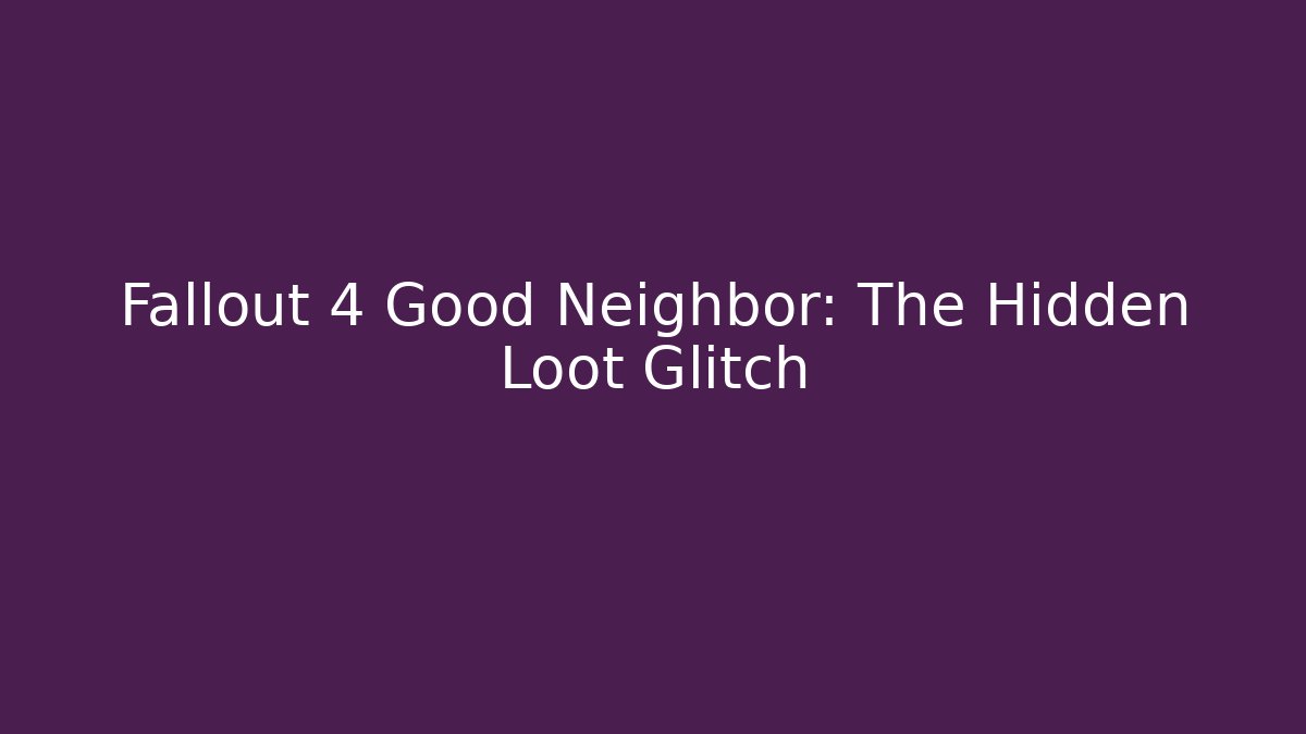 Fallout 4 Good Neighbor: The Hidden Loot Glitch