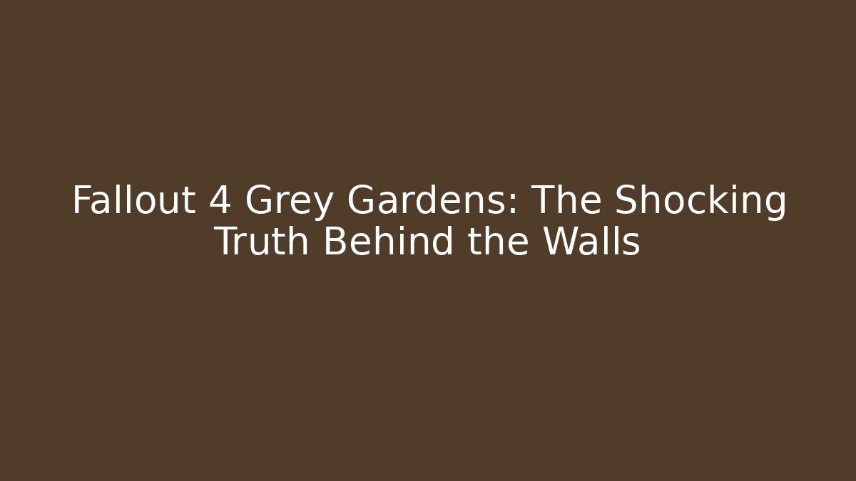 Fallout 4 Grey Gardens: The Shocking Truth Behind the Walls