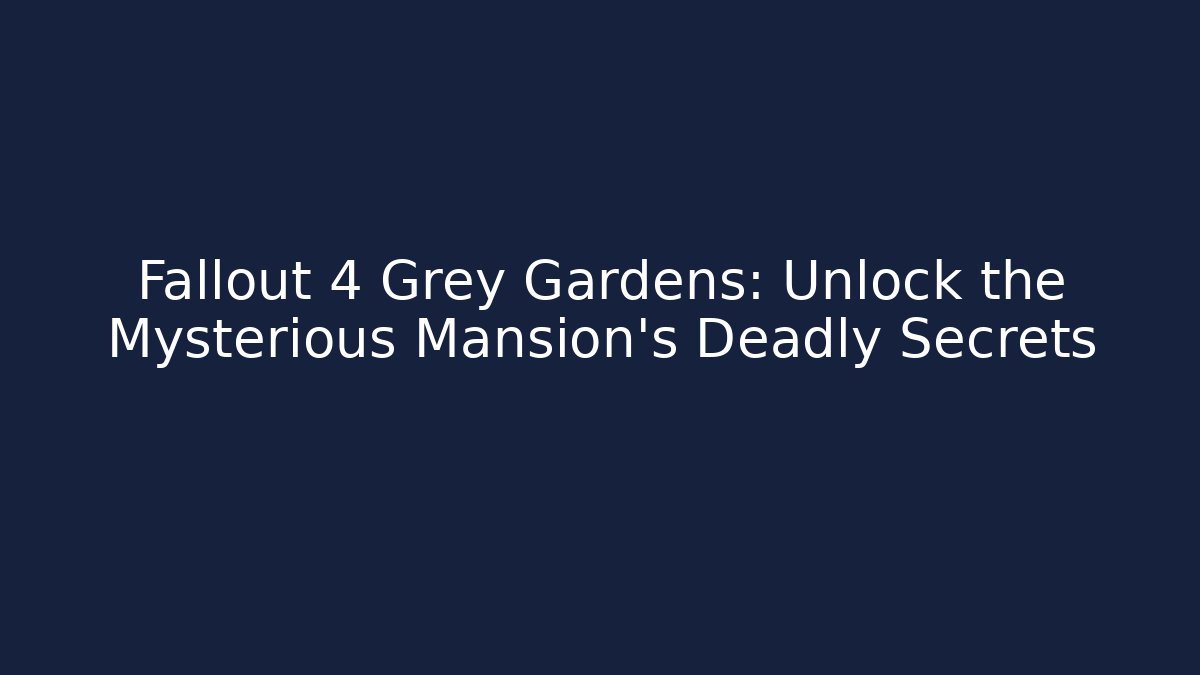 Fallout 4 Grey Gardens: Unlock the Mysterious Mansion's Deadly Secrets
