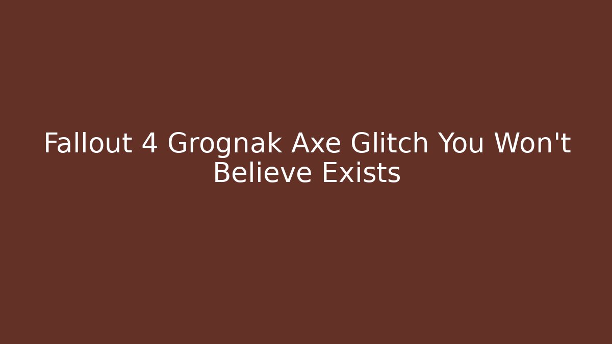 Fallout 4 Grognak Axe Glitch You Won't Believe Exists