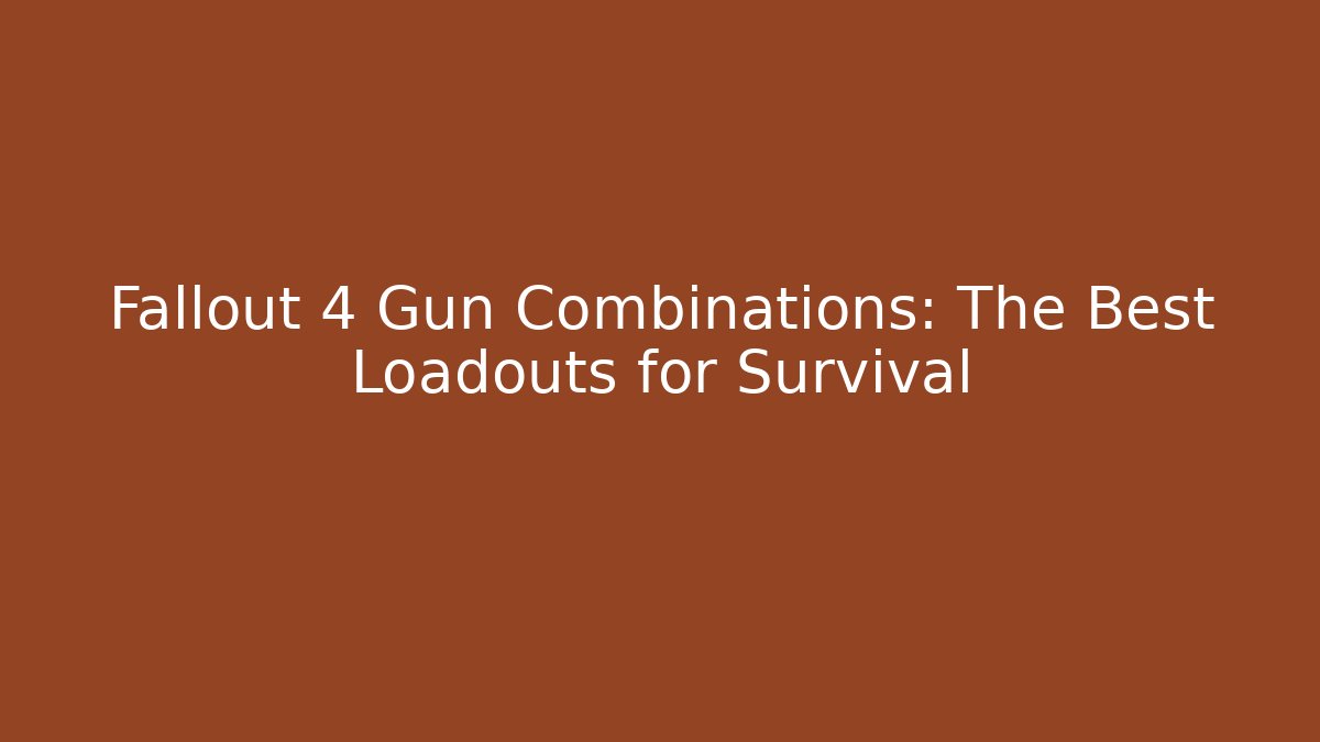 Fallout 4 Gun Combinations: The Best Loadouts for Survival