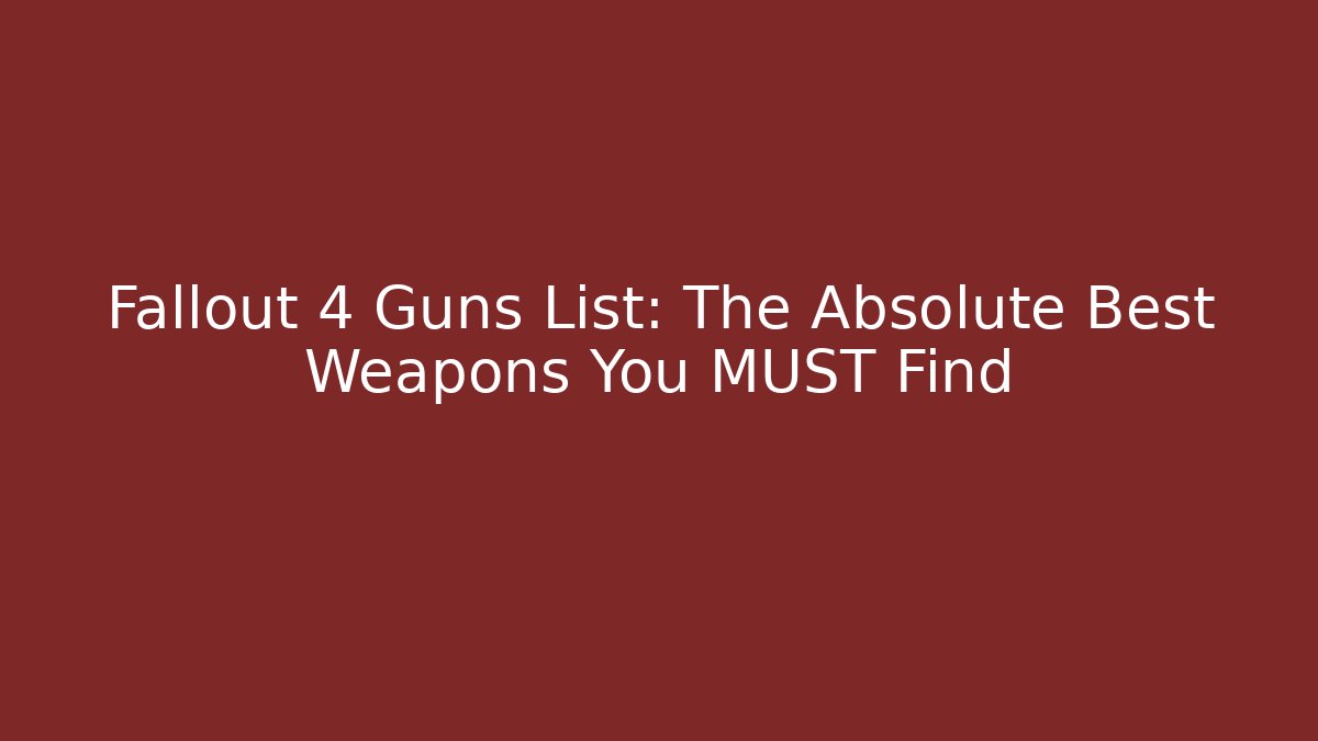 Fallout 4 Guns List: The Absolute Best Weapons You MUST Find