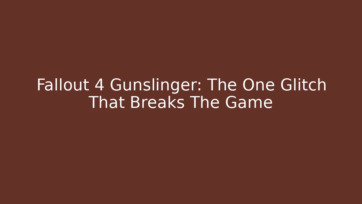 Fallout 4 Gunslinger: The One Glitch That Breaks The Game