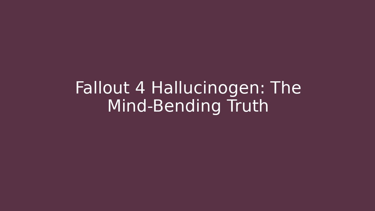 Fallout 4 Hallucinogen: The Mind-Bending Truth