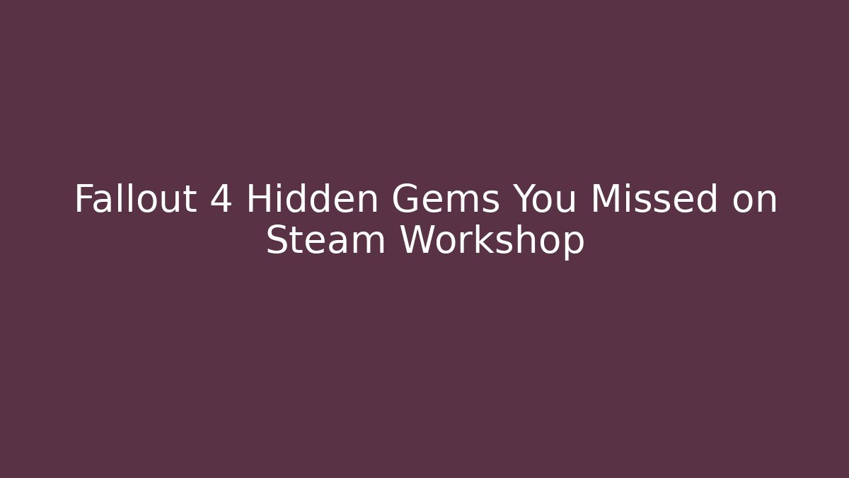 Fallout 4 Hidden Gems You Missed on Steam Workshop