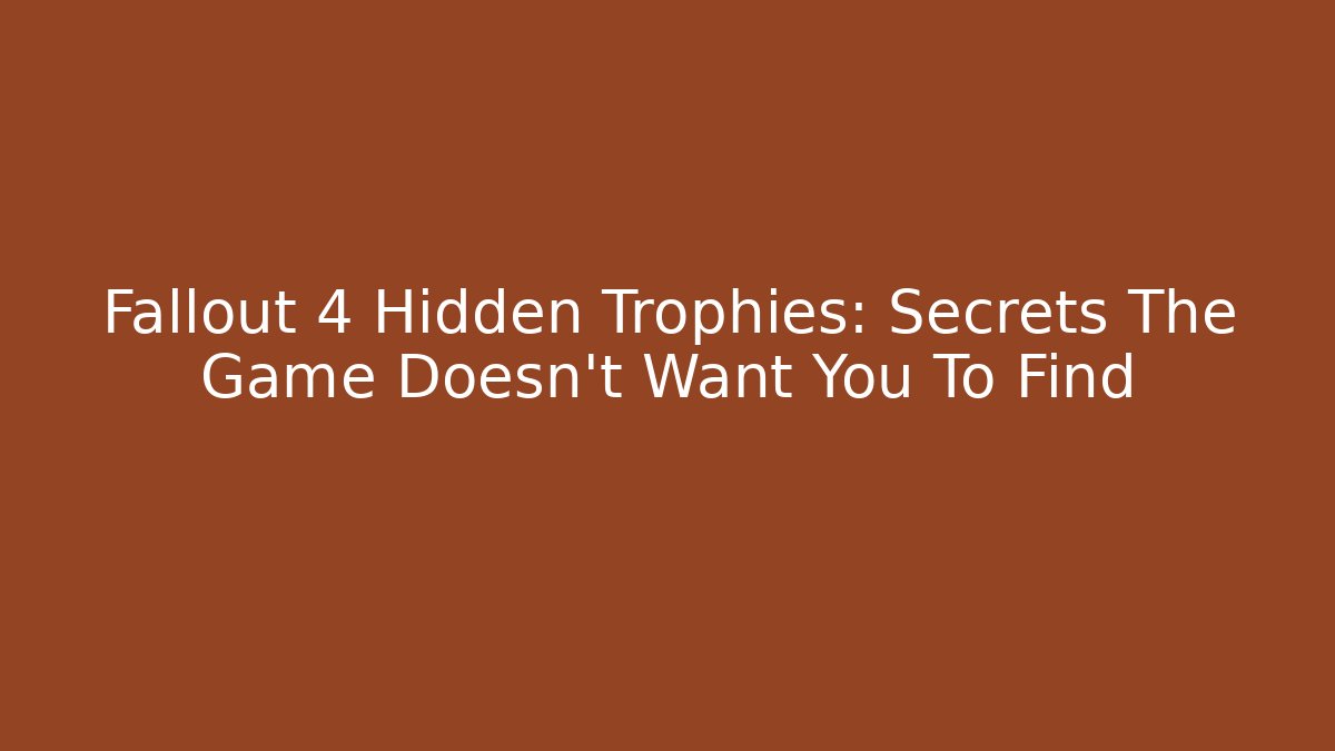 Fallout 4 Hidden Trophies: Secrets The Game Doesn’t Want You To Find